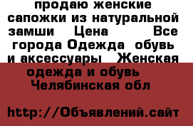 продаю женские сапожки из натуральной замши. › Цена ­ 800 - Все города Одежда, обувь и аксессуары » Женская одежда и обувь   . Челябинская обл.